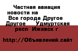 Частная авиация, новости на AirCargoNews - Все города Другое » Другое   . Удмуртская респ.,Ижевск г.
